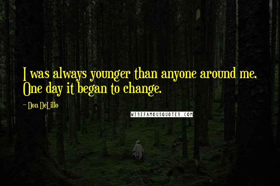 Don DeLillo Quotes: I was always younger than anyone around me. One day it began to change.