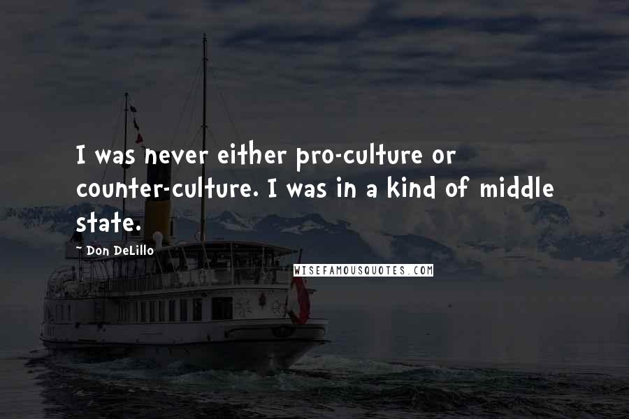 Don DeLillo Quotes: I was never either pro-culture or counter-culture. I was in a kind of middle state.