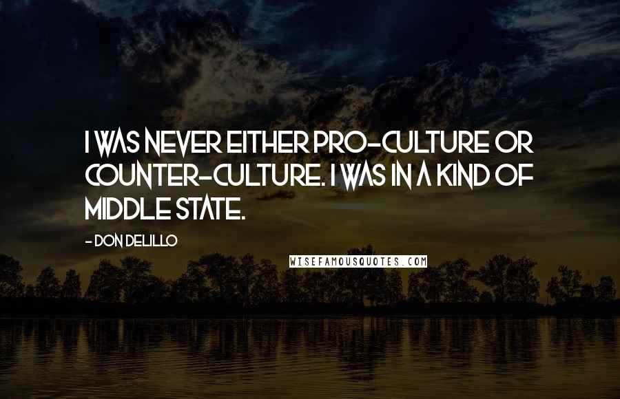 Don DeLillo Quotes: I was never either pro-culture or counter-culture. I was in a kind of middle state.