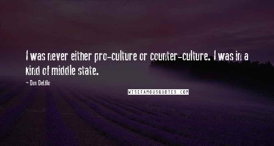 Don DeLillo Quotes: I was never either pro-culture or counter-culture. I was in a kind of middle state.