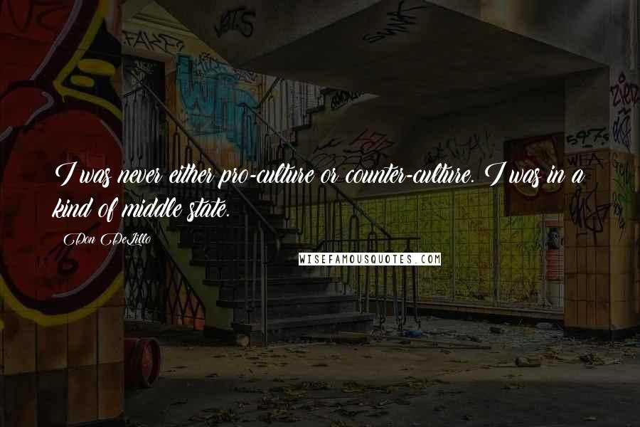 Don DeLillo Quotes: I was never either pro-culture or counter-culture. I was in a kind of middle state.