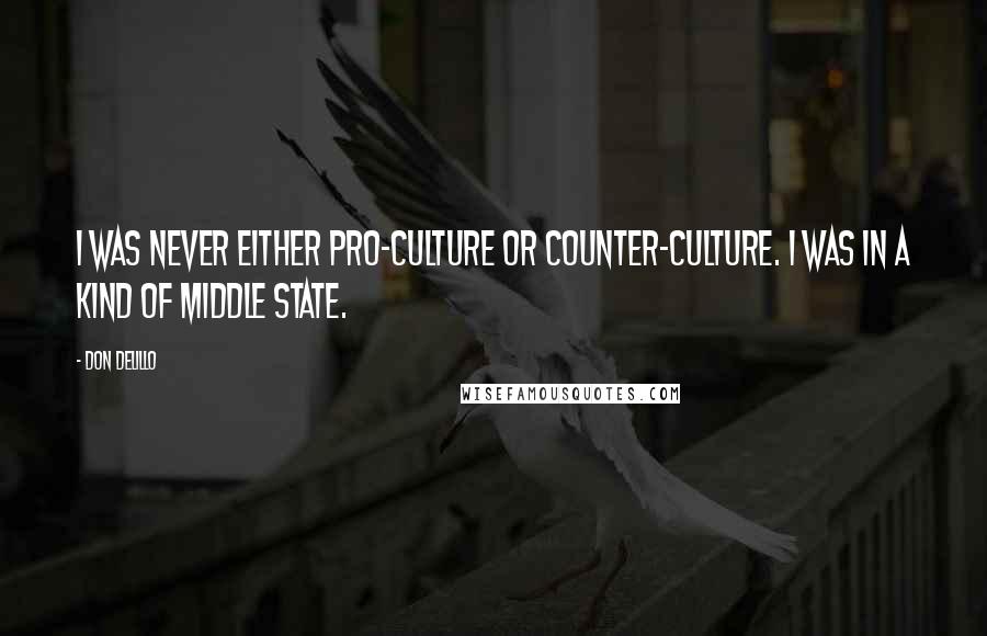 Don DeLillo Quotes: I was never either pro-culture or counter-culture. I was in a kind of middle state.