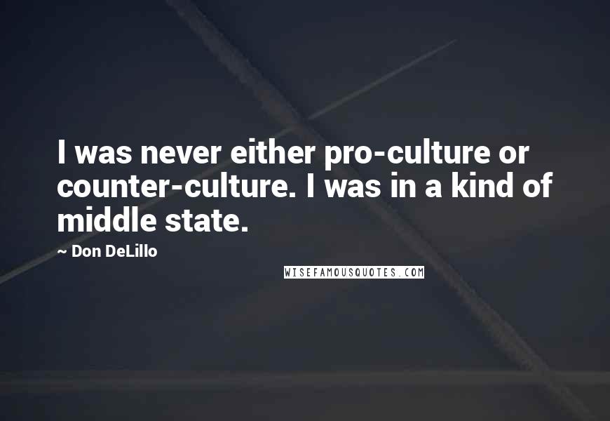 Don DeLillo Quotes: I was never either pro-culture or counter-culture. I was in a kind of middle state.