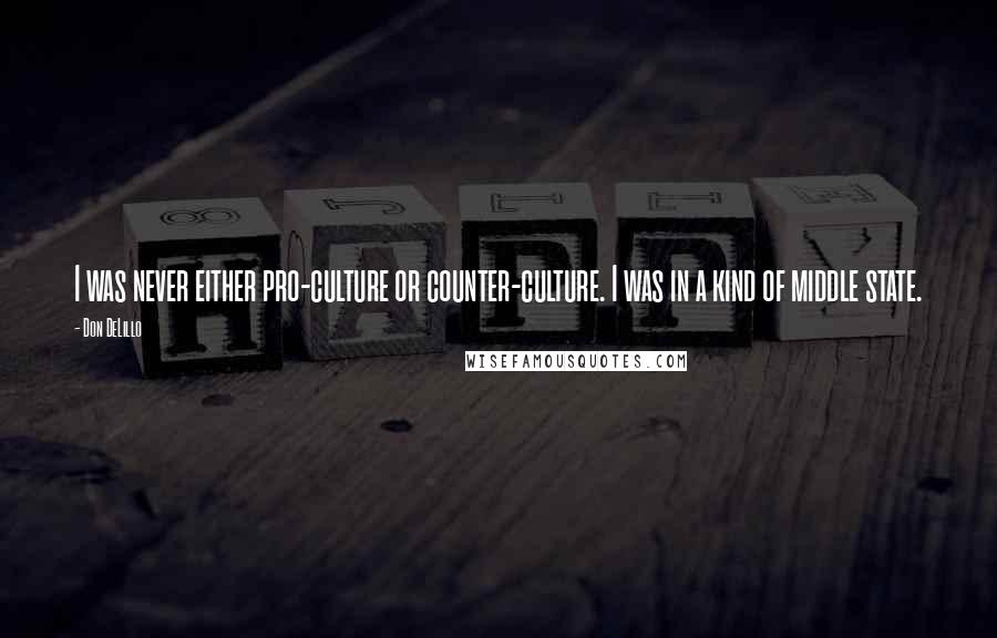 Don DeLillo Quotes: I was never either pro-culture or counter-culture. I was in a kind of middle state.