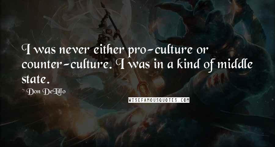 Don DeLillo Quotes: I was never either pro-culture or counter-culture. I was in a kind of middle state.