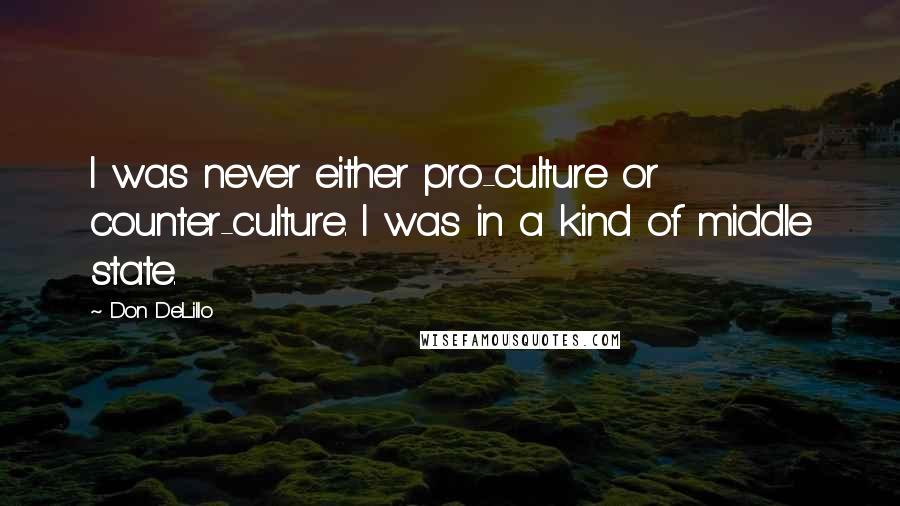 Don DeLillo Quotes: I was never either pro-culture or counter-culture. I was in a kind of middle state.