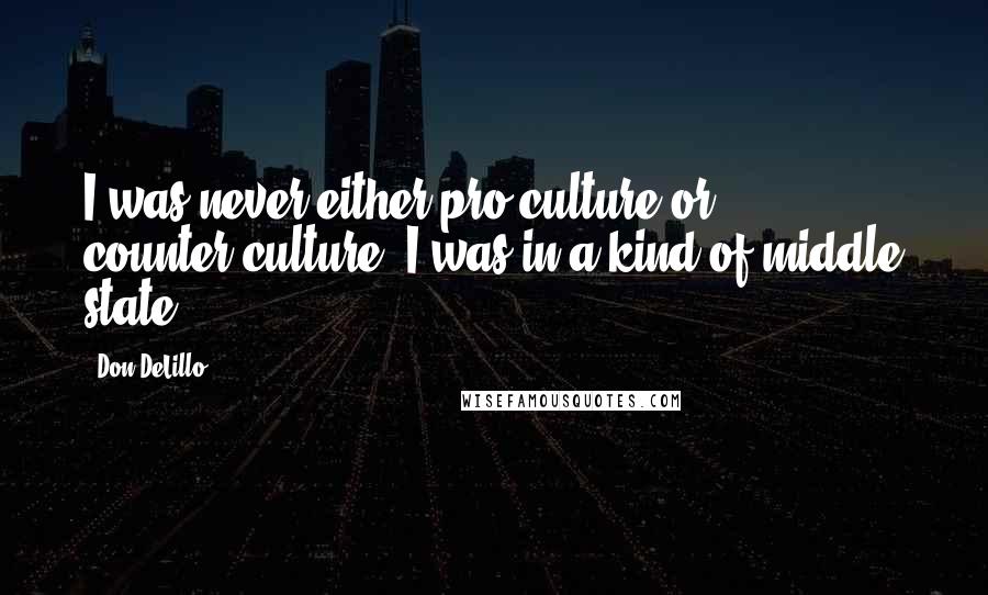 Don DeLillo Quotes: I was never either pro-culture or counter-culture. I was in a kind of middle state.