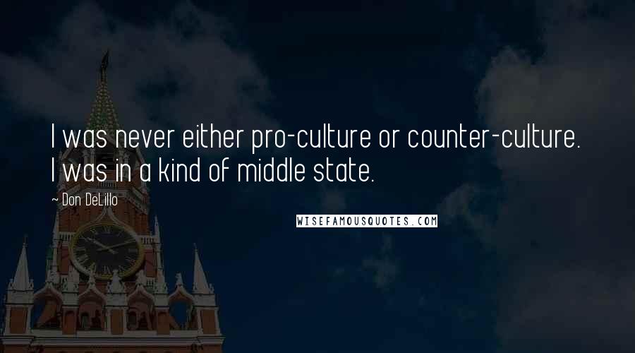 Don DeLillo Quotes: I was never either pro-culture or counter-culture. I was in a kind of middle state.