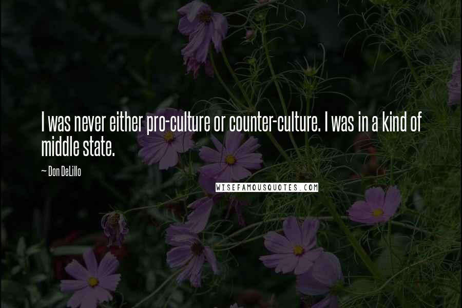Don DeLillo Quotes: I was never either pro-culture or counter-culture. I was in a kind of middle state.