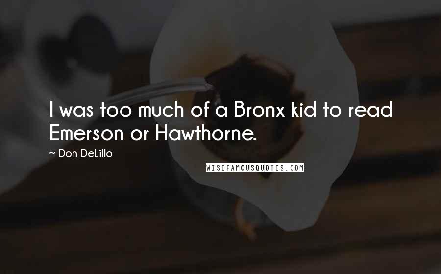 Don DeLillo Quotes: I was too much of a Bronx kid to read Emerson or Hawthorne.