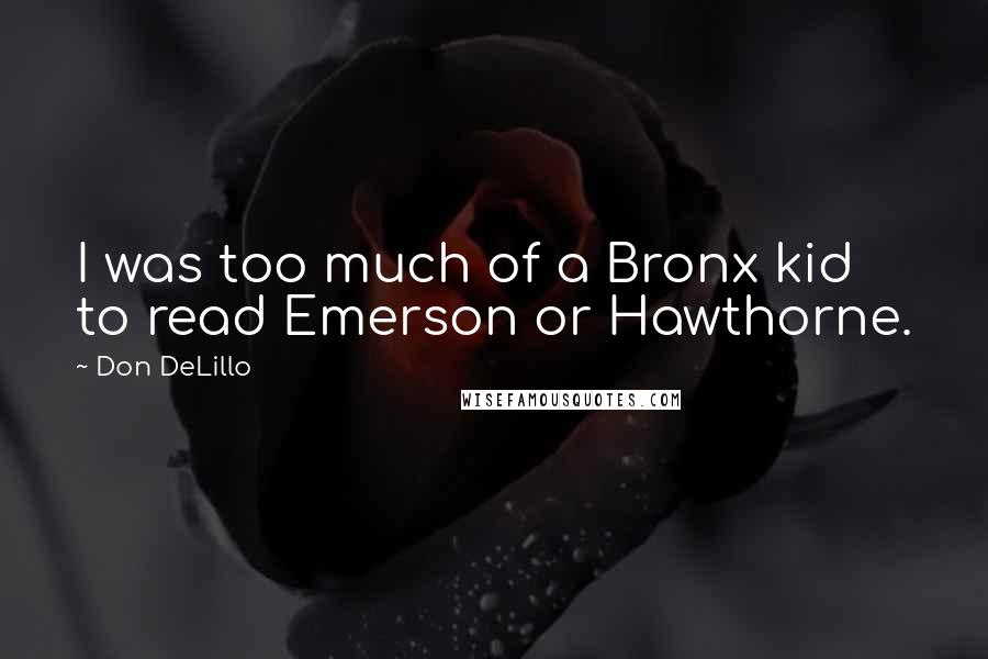 Don DeLillo Quotes: I was too much of a Bronx kid to read Emerson or Hawthorne.