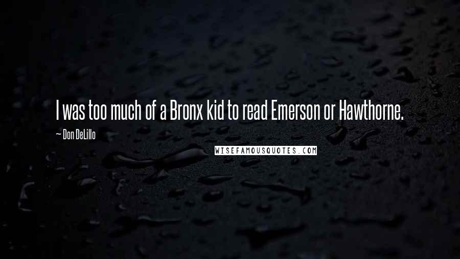 Don DeLillo Quotes: I was too much of a Bronx kid to read Emerson or Hawthorne.