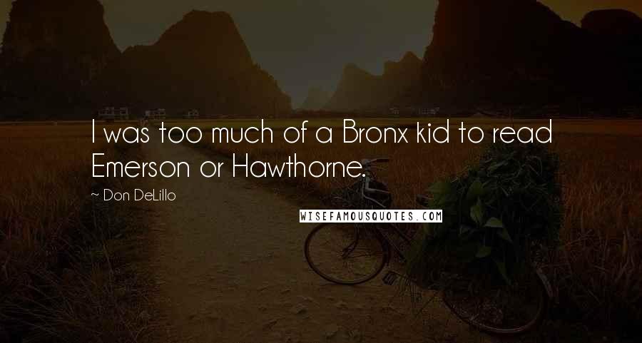 Don DeLillo Quotes: I was too much of a Bronx kid to read Emerson or Hawthorne.