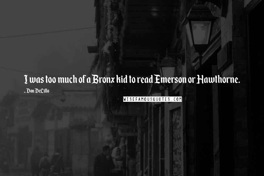 Don DeLillo Quotes: I was too much of a Bronx kid to read Emerson or Hawthorne.