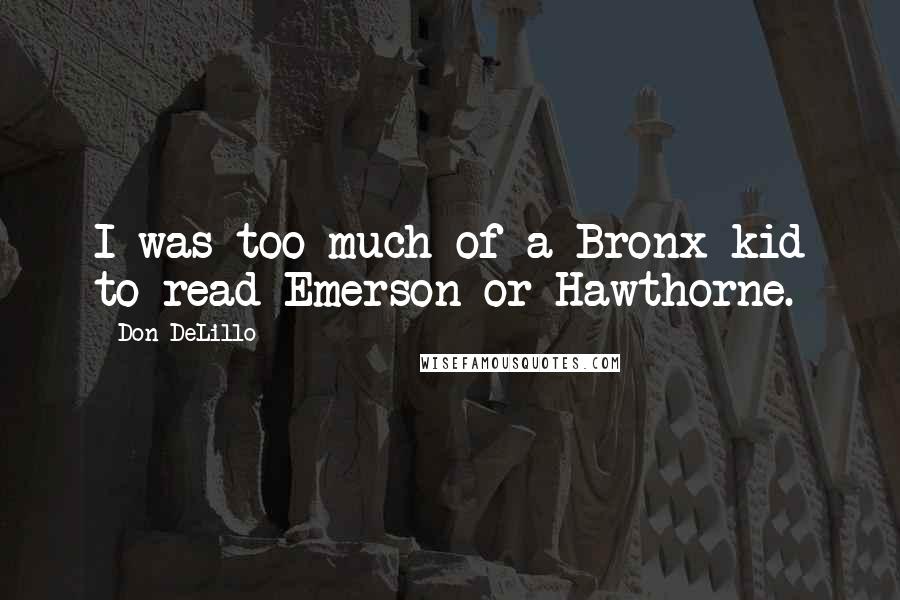 Don DeLillo Quotes: I was too much of a Bronx kid to read Emerson or Hawthorne.