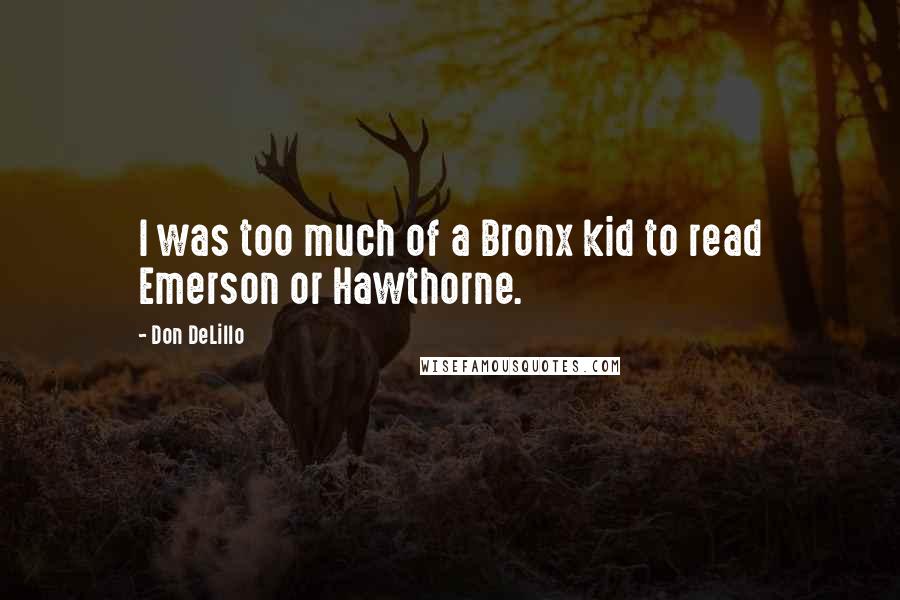 Don DeLillo Quotes: I was too much of a Bronx kid to read Emerson or Hawthorne.