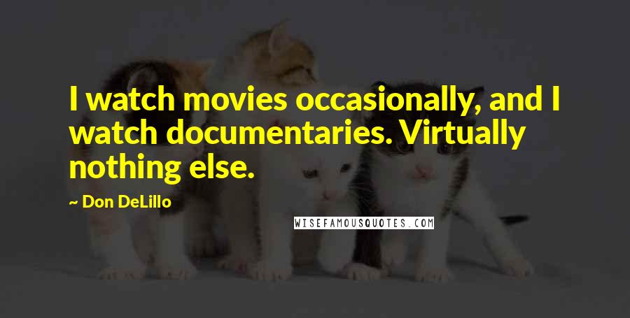 Don DeLillo Quotes: I watch movies occasionally, and I watch documentaries. Virtually nothing else.