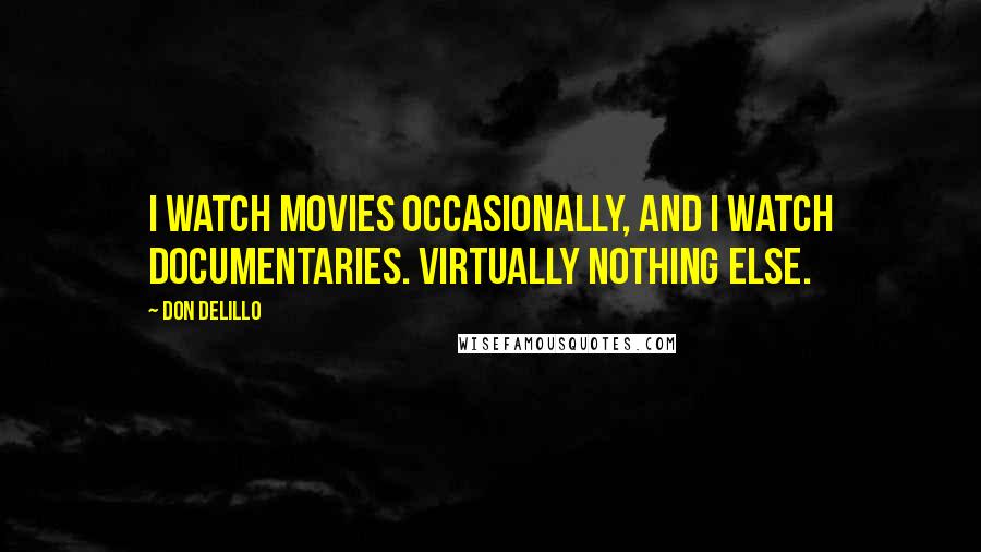 Don DeLillo Quotes: I watch movies occasionally, and I watch documentaries. Virtually nothing else.