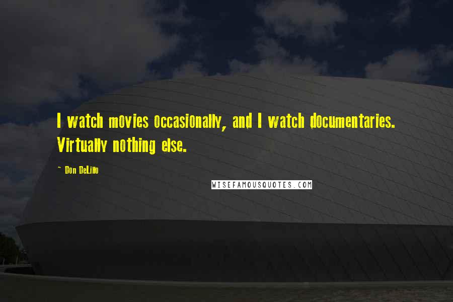 Don DeLillo Quotes: I watch movies occasionally, and I watch documentaries. Virtually nothing else.