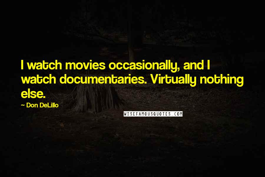 Don DeLillo Quotes: I watch movies occasionally, and I watch documentaries. Virtually nothing else.