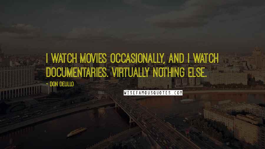Don DeLillo Quotes: I watch movies occasionally, and I watch documentaries. Virtually nothing else.