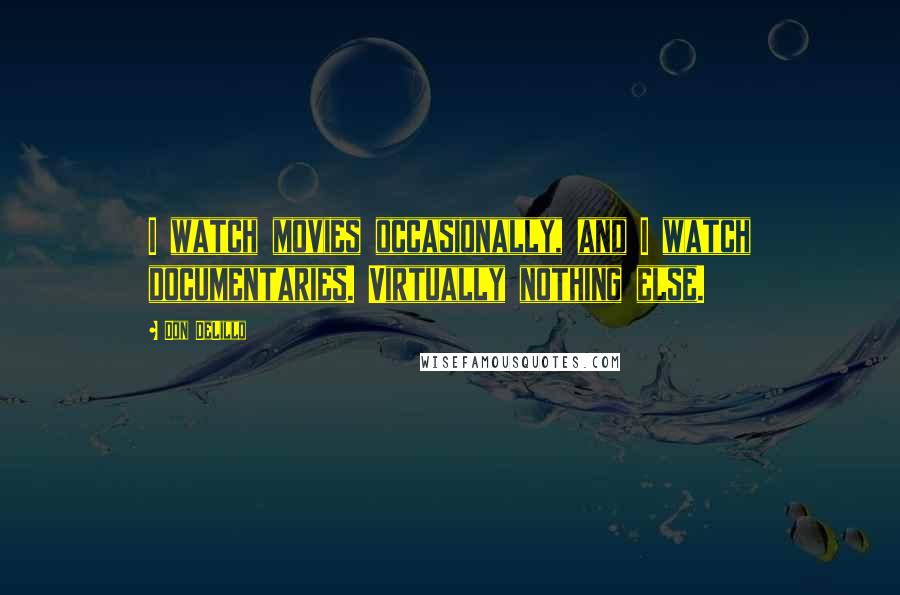 Don DeLillo Quotes: I watch movies occasionally, and I watch documentaries. Virtually nothing else.