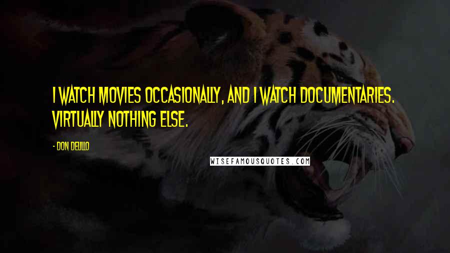 Don DeLillo Quotes: I watch movies occasionally, and I watch documentaries. Virtually nothing else.