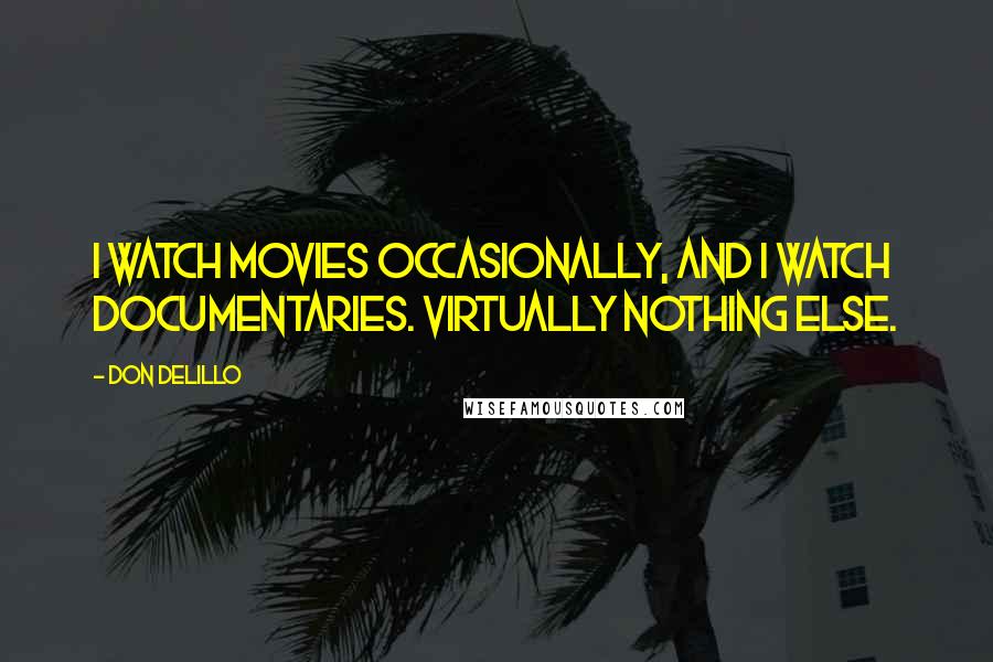 Don DeLillo Quotes: I watch movies occasionally, and I watch documentaries. Virtually nothing else.