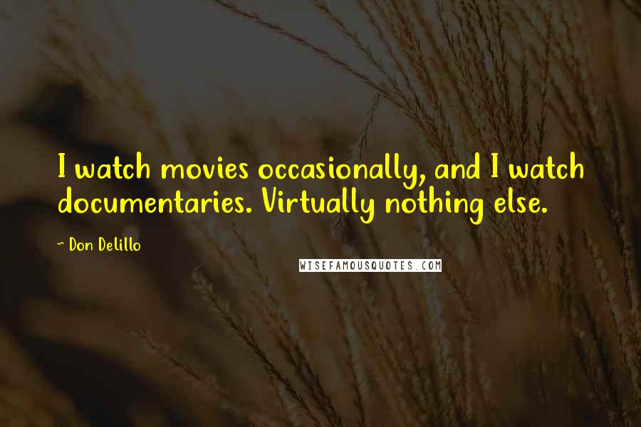 Don DeLillo Quotes: I watch movies occasionally, and I watch documentaries. Virtually nothing else.