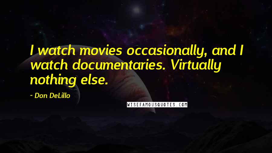 Don DeLillo Quotes: I watch movies occasionally, and I watch documentaries. Virtually nothing else.