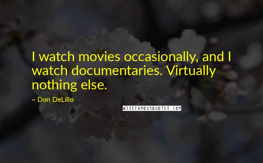 Don DeLillo Quotes: I watch movies occasionally, and I watch documentaries. Virtually nothing else.