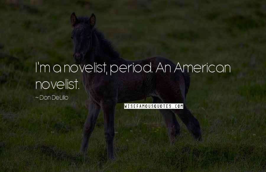 Don DeLillo Quotes: I'm a novelist, period. An American novelist.