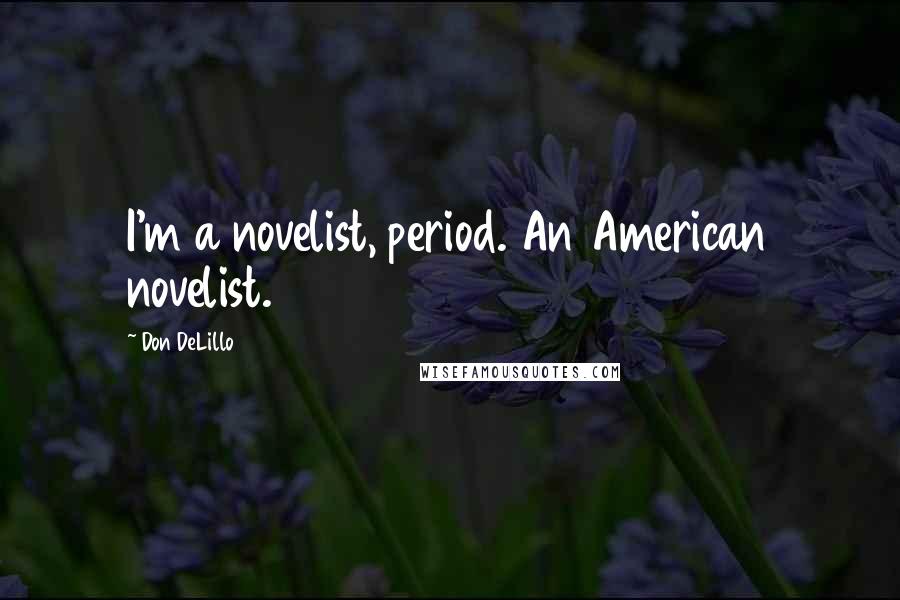 Don DeLillo Quotes: I'm a novelist, period. An American novelist.