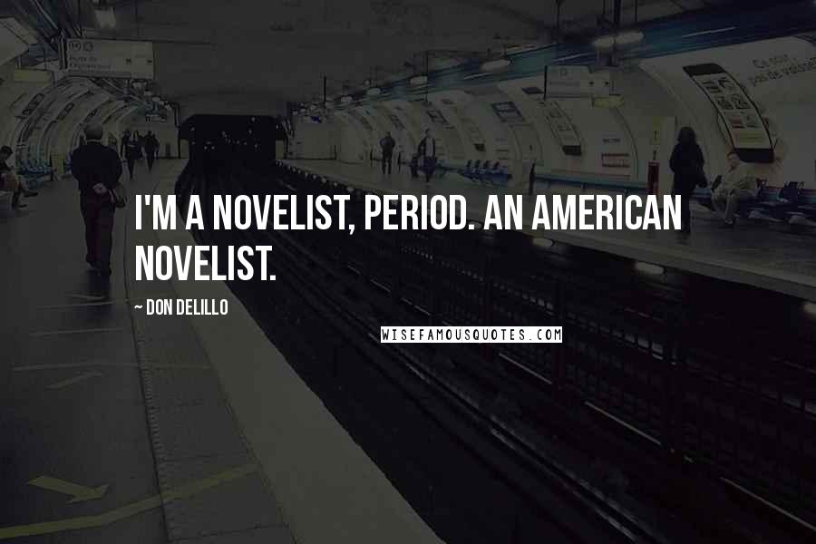 Don DeLillo Quotes: I'm a novelist, period. An American novelist.