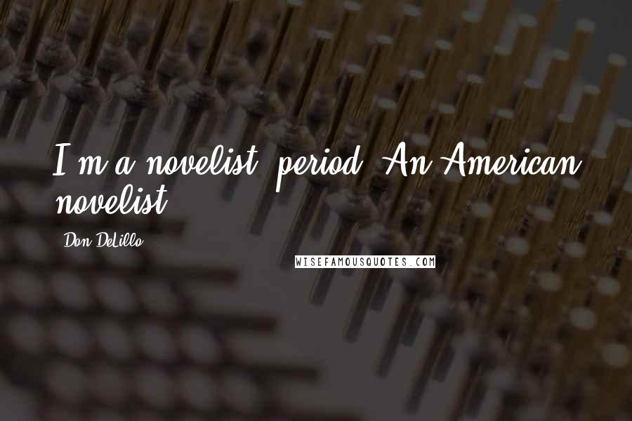 Don DeLillo Quotes: I'm a novelist, period. An American novelist.