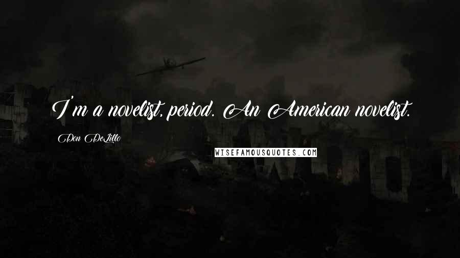 Don DeLillo Quotes: I'm a novelist, period. An American novelist.
