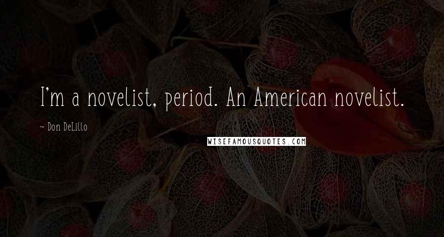 Don DeLillo Quotes: I'm a novelist, period. An American novelist.