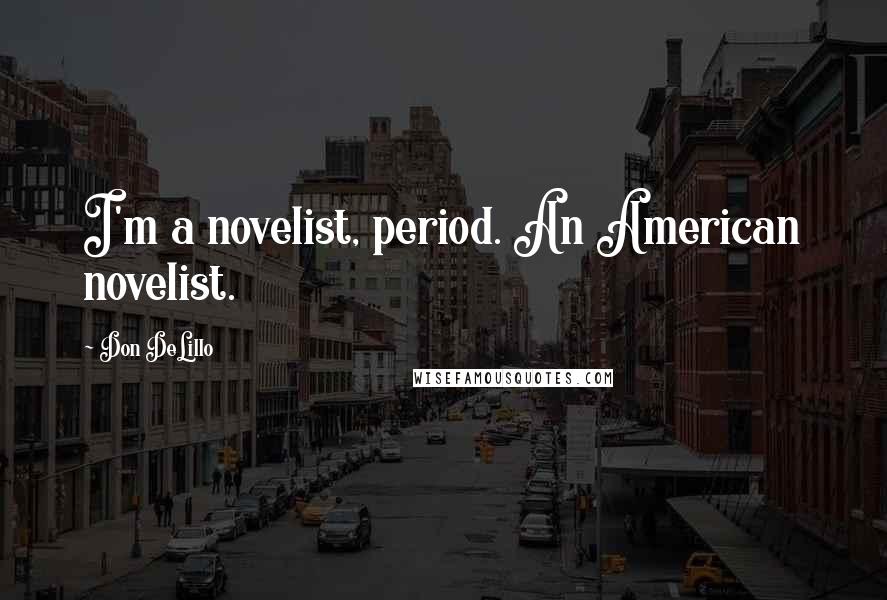 Don DeLillo Quotes: I'm a novelist, period. An American novelist.