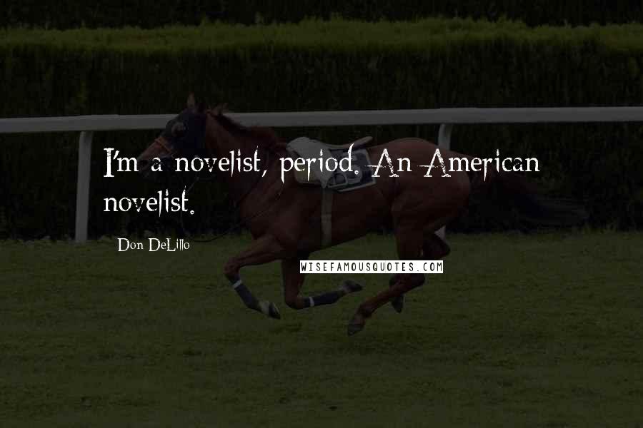 Don DeLillo Quotes: I'm a novelist, period. An American novelist.