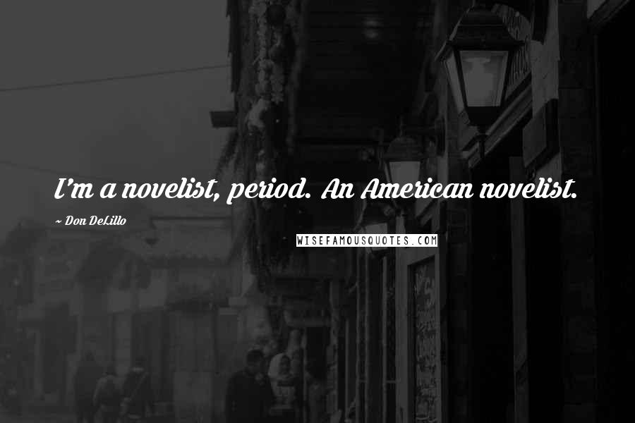 Don DeLillo Quotes: I'm a novelist, period. An American novelist.