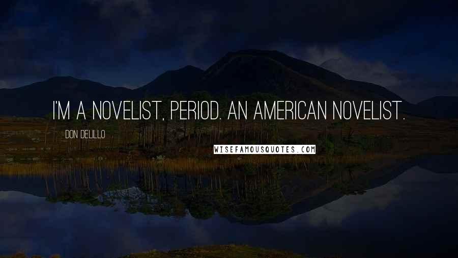 Don DeLillo Quotes: I'm a novelist, period. An American novelist.