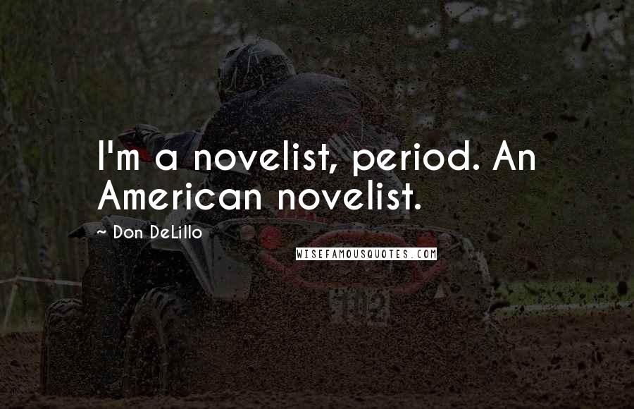 Don DeLillo Quotes: I'm a novelist, period. An American novelist.