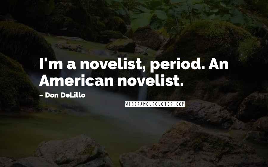 Don DeLillo Quotes: I'm a novelist, period. An American novelist.