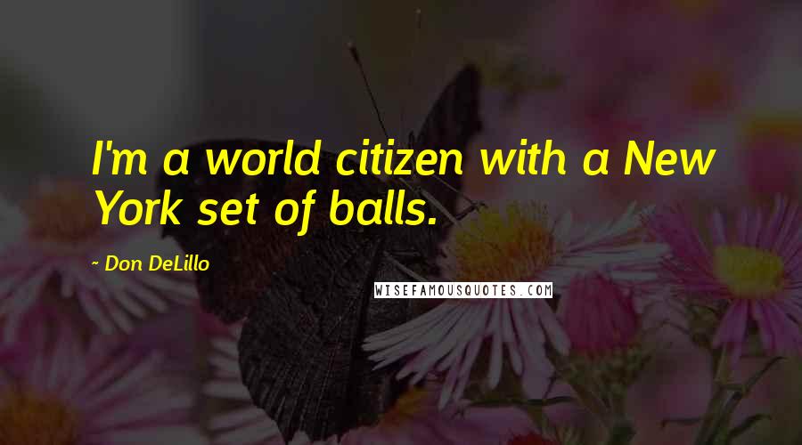 Don DeLillo Quotes: I'm a world citizen with a New York set of balls.