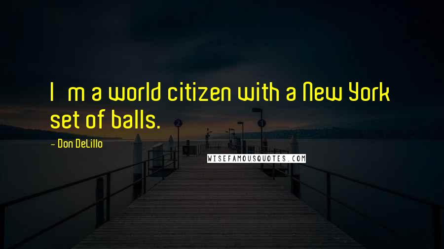 Don DeLillo Quotes: I'm a world citizen with a New York set of balls.