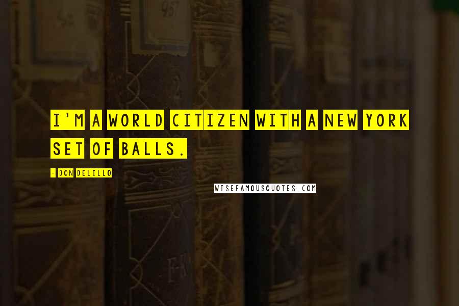 Don DeLillo Quotes: I'm a world citizen with a New York set of balls.