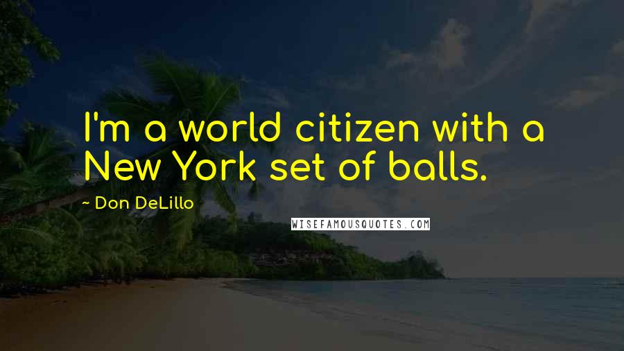 Don DeLillo Quotes: I'm a world citizen with a New York set of balls.