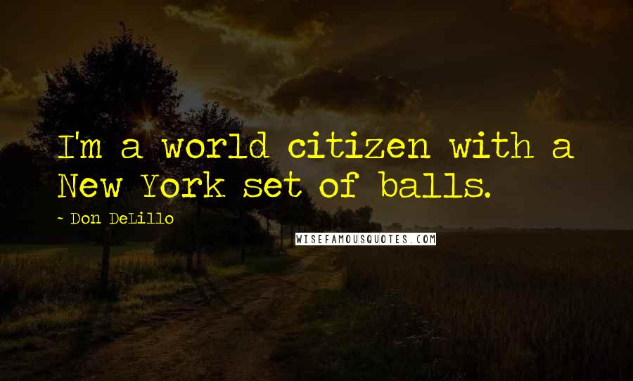 Don DeLillo Quotes: I'm a world citizen with a New York set of balls.