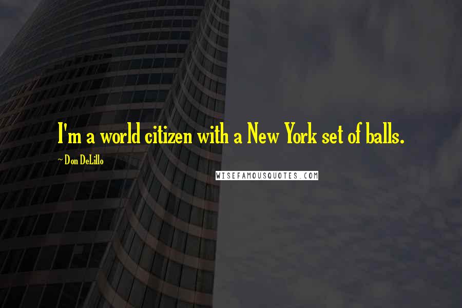 Don DeLillo Quotes: I'm a world citizen with a New York set of balls.