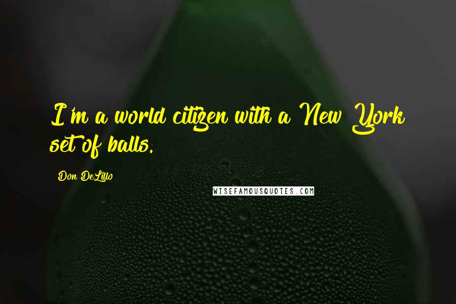 Don DeLillo Quotes: I'm a world citizen with a New York set of balls.